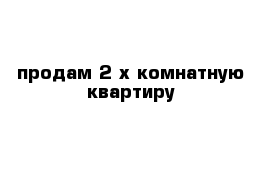 продам 2-х комнатную квартиру